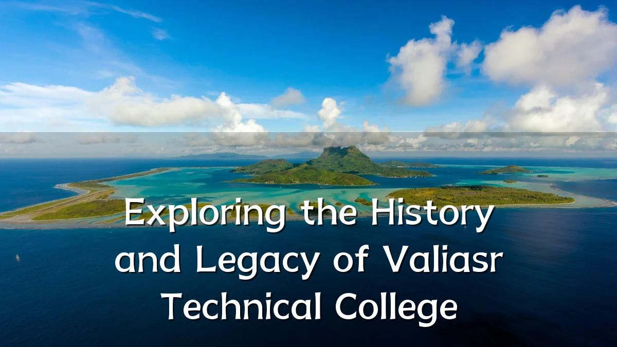 Exploring the History and Legacy of Valiasr Technical College