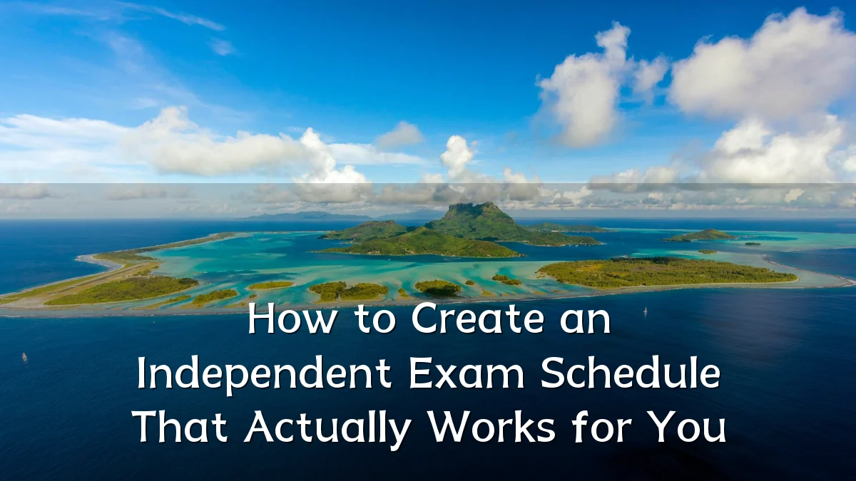 How to Create an Independent Exam Schedule That Actually Works for You