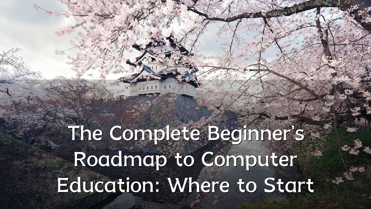 The Complete Beginner's Roadmap to Computer Education: Where to Start