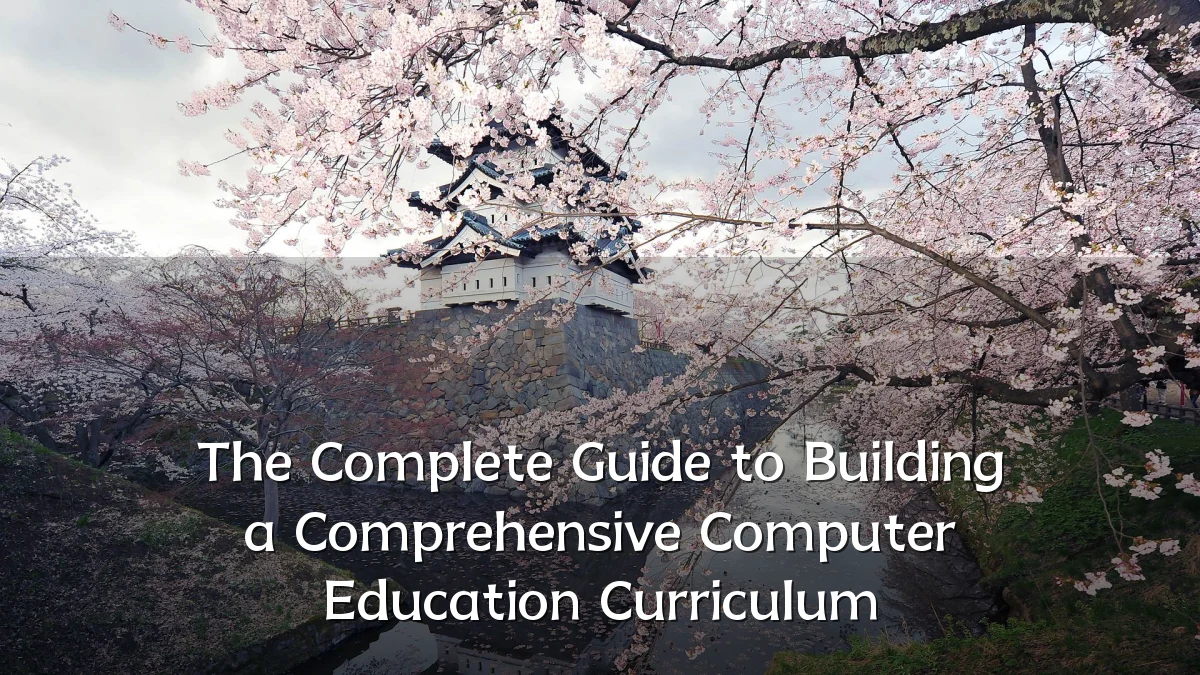 The Complete Guide to Building a Comprehensive Computer Education Curriculum