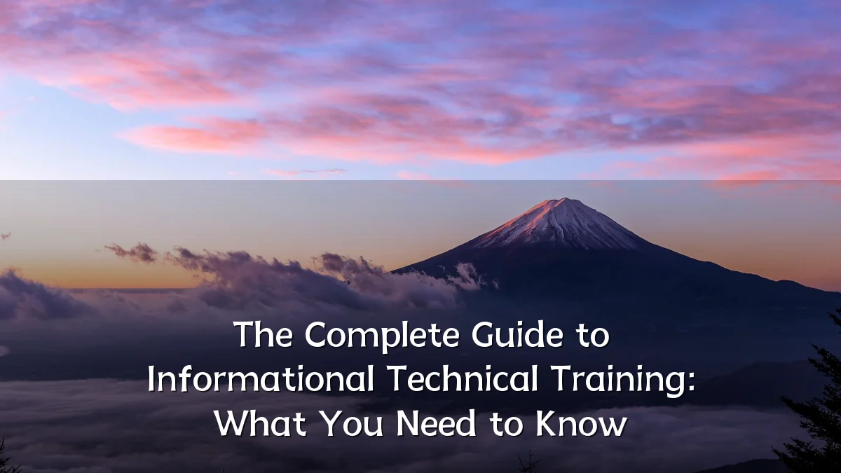 The Complete Guide to Informational Technical Training: What You Need to Know