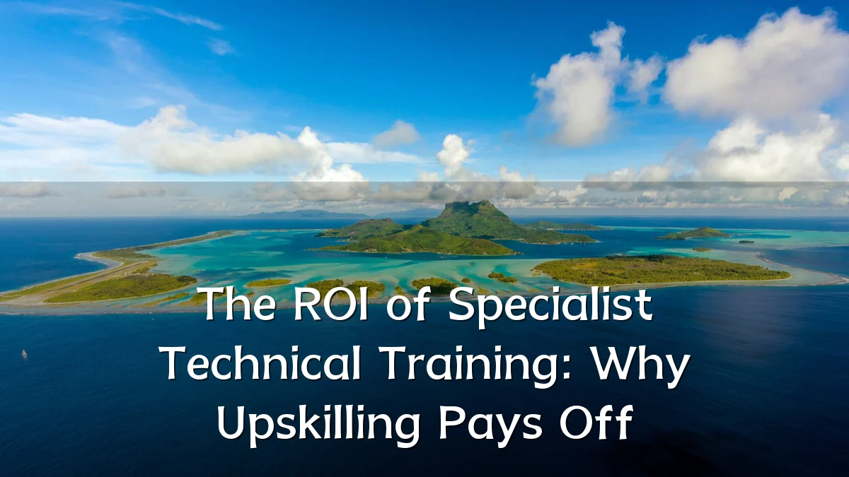 The ROI of Specialist Technical Training: Why Upskilling Pays Off