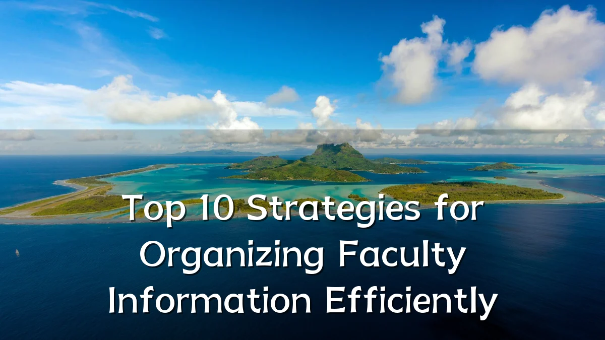 Top 10 Strategies for Organizing Faculty Information Efficiently