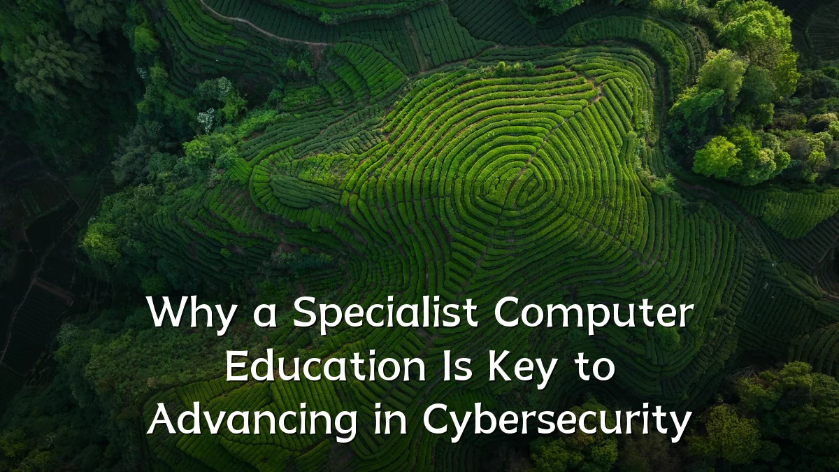 Why a Specialist Computer Education Is Key to Advancing in Cybersecurity